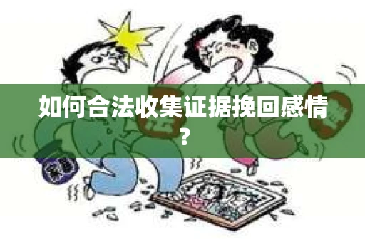 如何合法收集证据挽回感情？