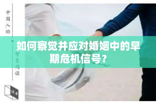 如何察觉并应对婚姻中的早期危机信号？