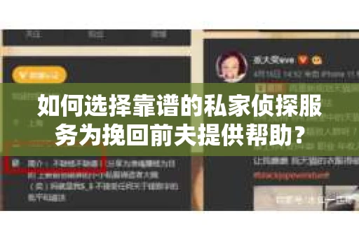 如何选择靠谱的私家侦探服务为挽回前夫提供帮助？