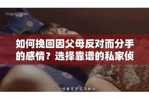 如何挽回因父母反对而分手的感情？选择靠谱的私家侦探社怎么办？