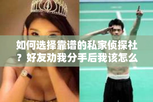 如何选择靠谱的私家侦探社？好友劝我分手后我该怎么办？