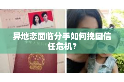 异地恋面临分手如何挽回信任危机？
