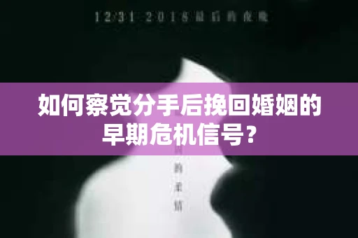 如何察觉分手后挽回婚姻的早期危机信号? 如何察觉分手后挽回婚姻的早期危机信号?