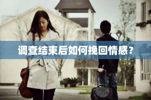调查结束后如何挽回情感？
