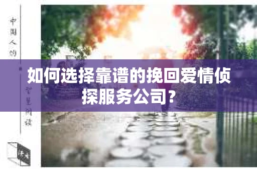如何选择靠谱的挽回爱情侦探服务公司？