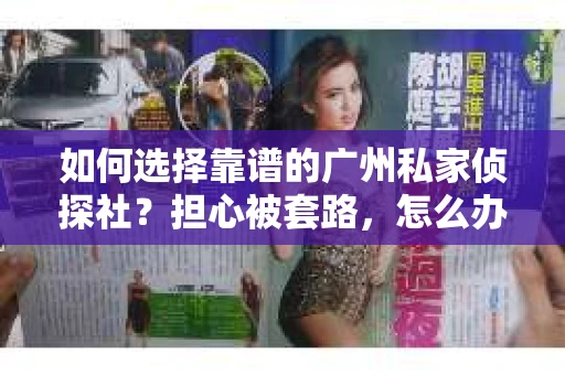 如何选择靠谱的广州私家侦探社？担心被套路，怎么办？