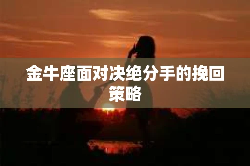 金牛座面对决绝分手的挽回策略