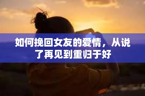 如何挽回女友的爱情，从说了再见到重归于好