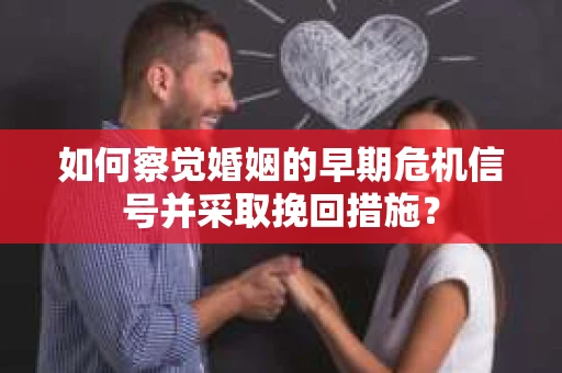如何察觉婚姻的早期危机信号并采取挽回措施？