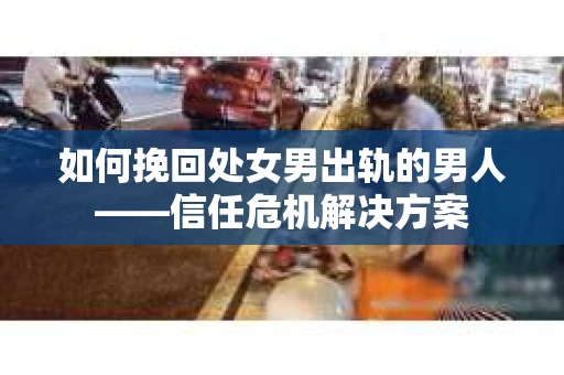 如何挽回处女男出轨的男人——信任危机解决方案
