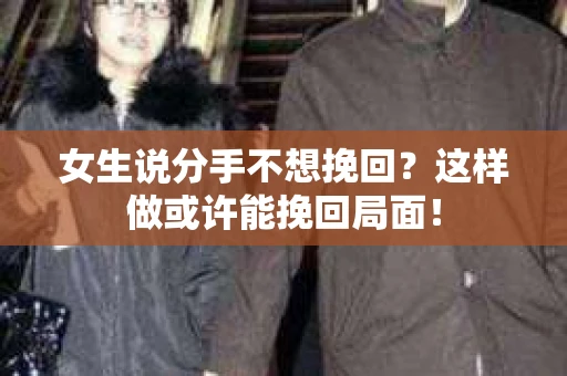 女生说分手不想挽回？这样做或许能挽回局面！