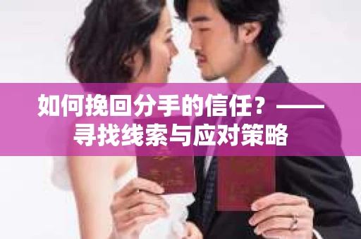 如何挽回分手的信任？——寻找线索与应对策略