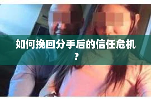 如何挽回分手后的信任危机？