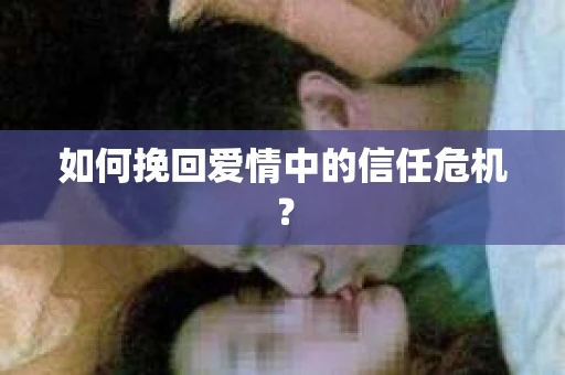 如何挽回爱情中的信任危机？