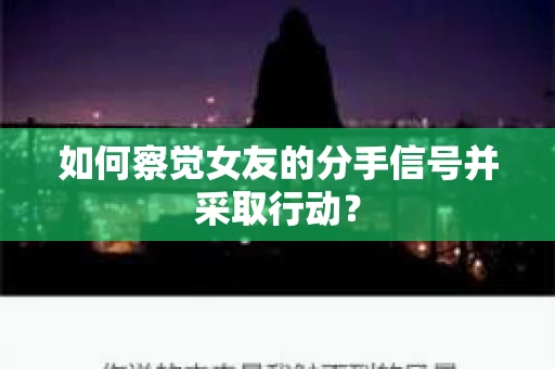 如何察觉女友的分手信号并采取行动？