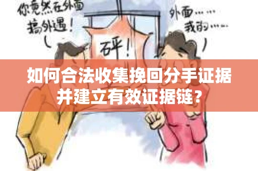 如何合法收集挽回分手证据并建立有效证据链？