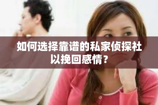 如何选择靠谱的私家侦探社以挽回感情？