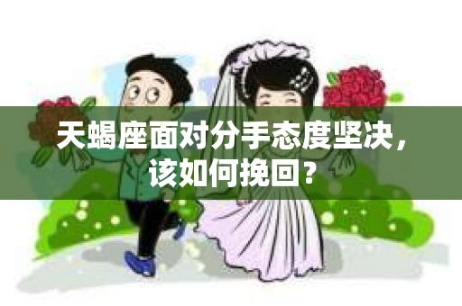 天蝎座面对分手态度坚决，该如何挽回？