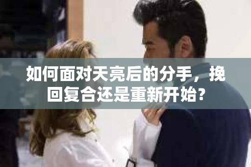 如何面对天亮后的分手，挽回复合还是重新开始？