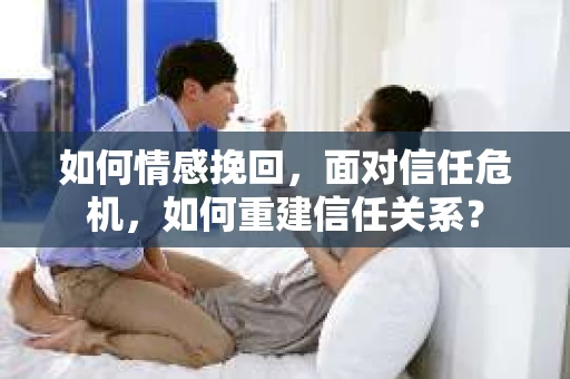 如何情感挽回，面对信任危机，如何重建信任关系？