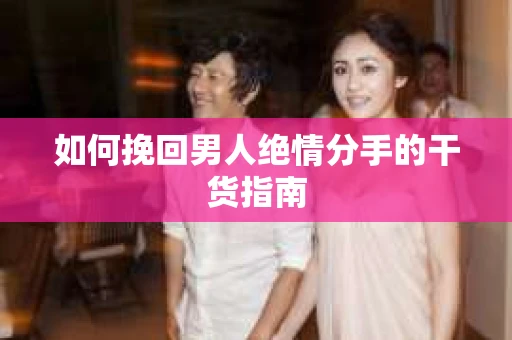 如何挽回男人绝情分手的干货指南