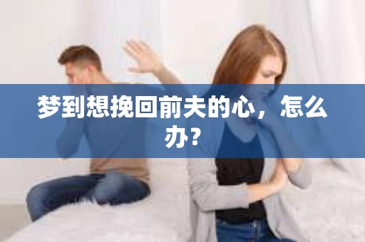 梦到想挽回前夫的心，怎么办？