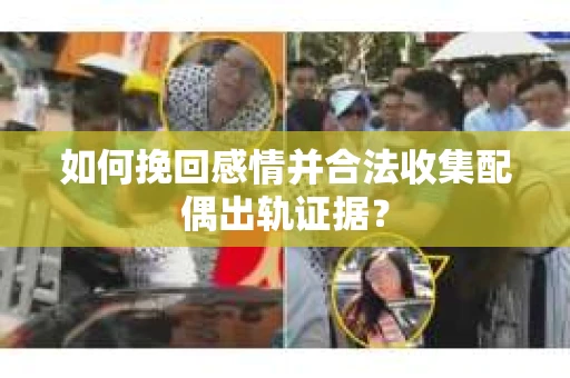 如何挽回感情并合法收集配偶出轨证据？