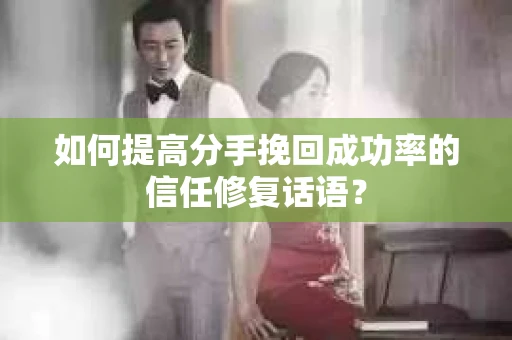 如何提高分手挽回成功率的信任修复话语？