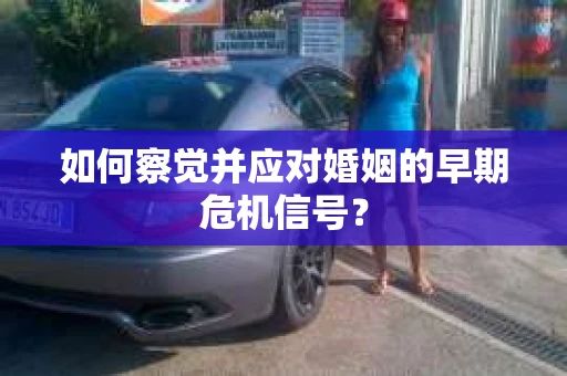 如何察觉并应对婚姻的早期危机信号？