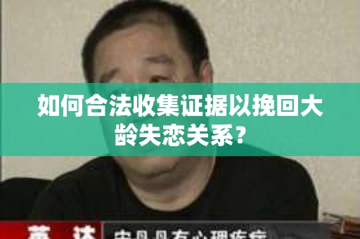 如何合法收集证据以挽回大龄失恋关系？