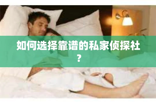 如何选择靠谱的私家侦探社？