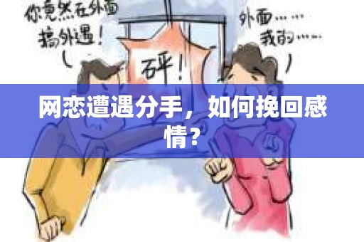 网恋遭遇分手，如何挽回感情？