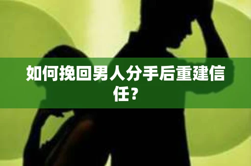 如何挽回男人分手后重建信任? 如何挽回男人分手后重建信任?