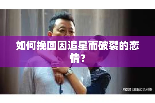 如何挽回因追星而破裂的恋情？