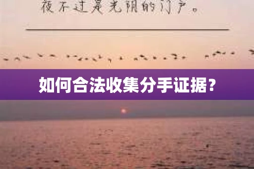 如何合法收集分手证据？