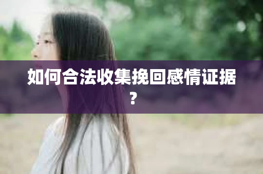 如何合法收集挽回感情证据? 如何合法收集挽回感情证据?