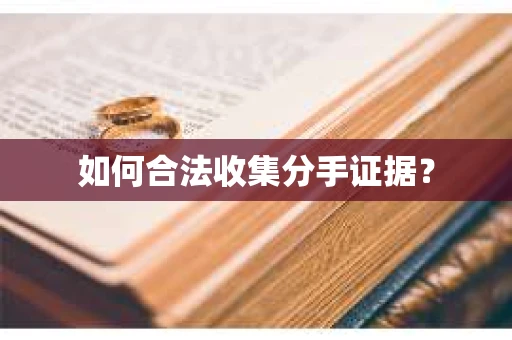 如何合法收集分手证据？
