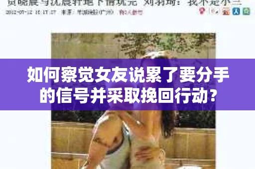 如何察觉女友说累了要分手的信号并采取挽回行动？